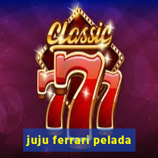 juju ferrari pelada